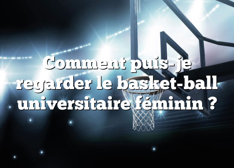 Comment puis-je regarder le basket-ball universitaire féminin ?